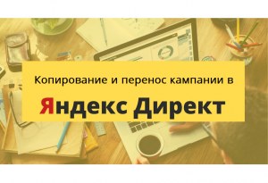 Копирование и перенос кампании в Яндекс Директ